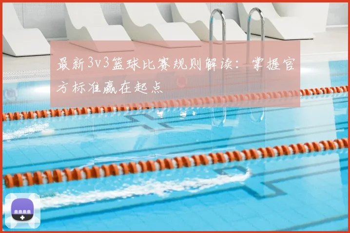 最新3v3篮球比赛规则解读：掌握官方标准赢在起点