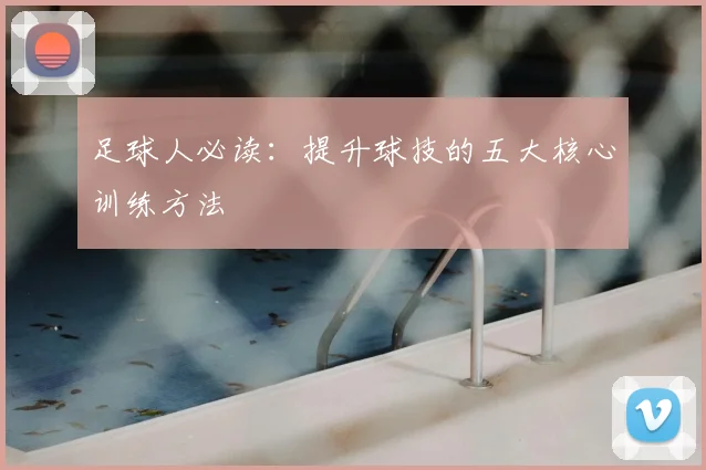 足球人必读:提升球技的五大核心训练方法