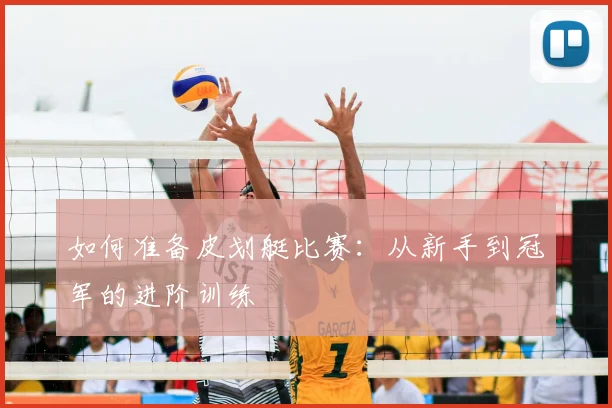 如何准备皮划艇比赛:从新手到冠军的进阶训练