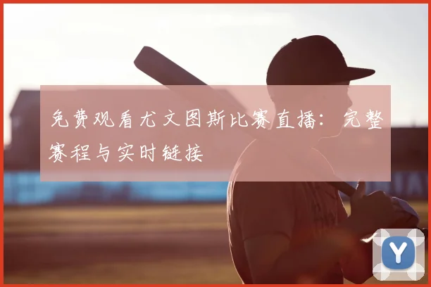 免费观看尤文图斯比赛直播：完整赛程与实时链接